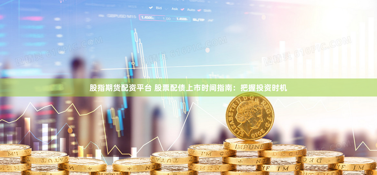 股指期貨配資平臺 股票配債上市時間指南：把握投資時機