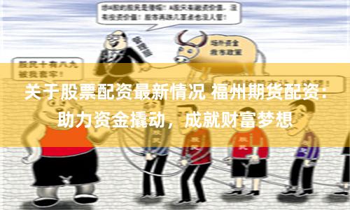 關于股票配資最新情況 福州期貨配資：助力資金撬動，成就財富夢想