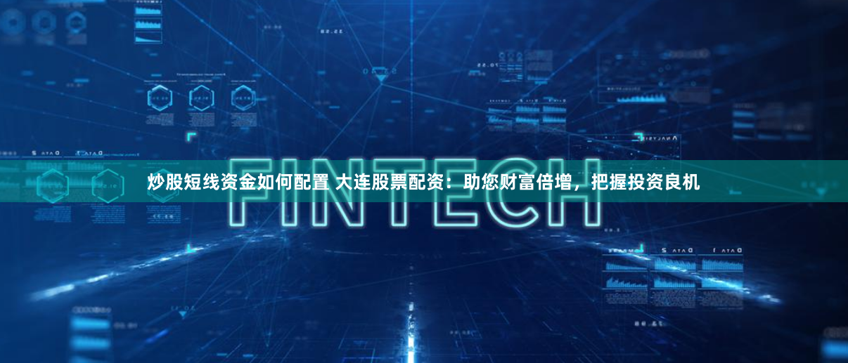 炒股短線資金如何配置 大連股票配資：助您財(cái)富倍增，把握投資良機(jī)