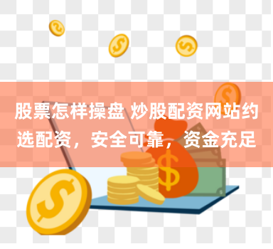 股票怎樣操盤(pán) 炒股配資網(wǎng)站約選配資，安全可靠，資金充足
