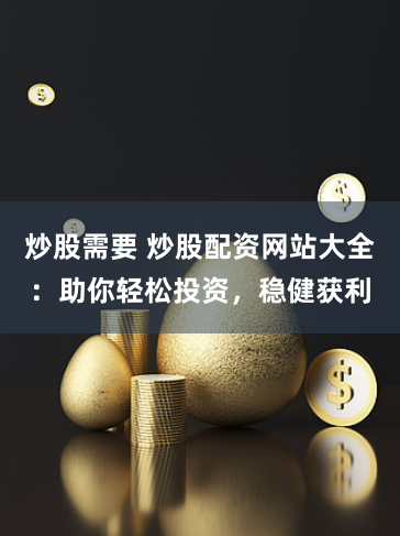 炒股需要 炒股配資網(wǎng)站大全：助你輕松投資，穩(wěn)健獲利