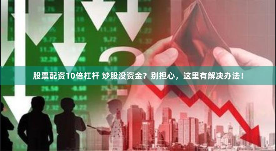 股票配資10倍杠桿 炒股沒資金？別擔心，這里有解決辦法！