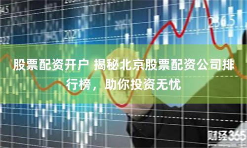 股票配資開戶 揭秘北京股票配資公司排行榜，助你投資無憂