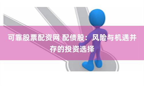 可靠股票配資網 配債股：風險與機遇并存的投資選擇