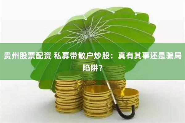 貴州股票配資 私募帶散戶炒股：真有其事還是騙局陷阱？