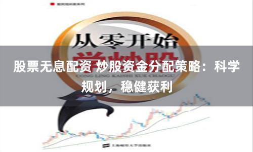 股票無息配資 炒股資金分配策略：科學規劃，穩健獲利