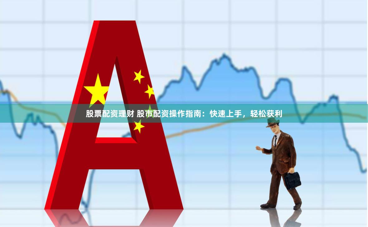 股票配資理財 股市配資操作指南：快速上手，輕松獲利
