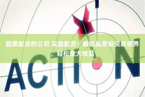 股票配資的公司 實盤配資：解鎖股票投資新境界，輕松放大收益