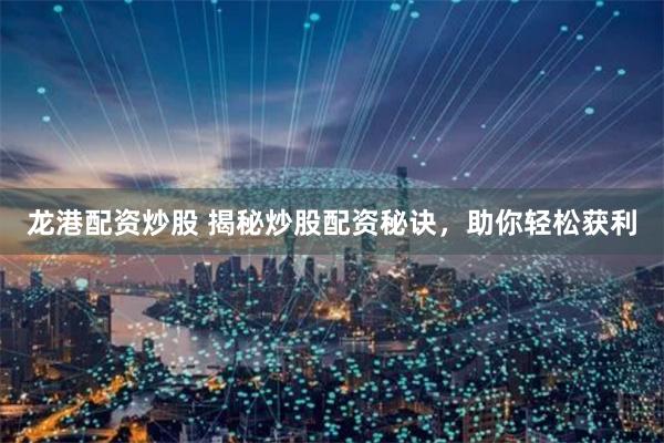 龍港配資炒股 揭秘炒股配資秘訣，助你輕松獲利