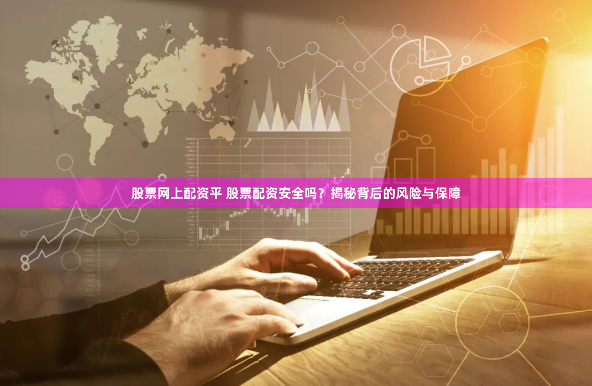 股票網(wǎng)上配資平 股票配資安全嗎？揭秘背后的風險與保障