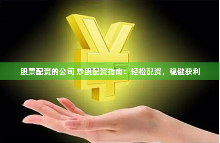 股票配資的公司 炒股配資指南：輕松配資，穩(wěn)健獲利