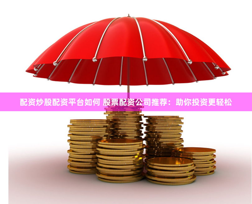 配資炒股配資平臺如何 股票配資公司推薦：助你投資更輕松