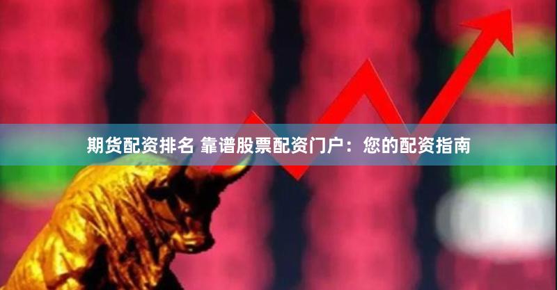 期貨配資排名 靠譜股票配資門戶：您的配資指南