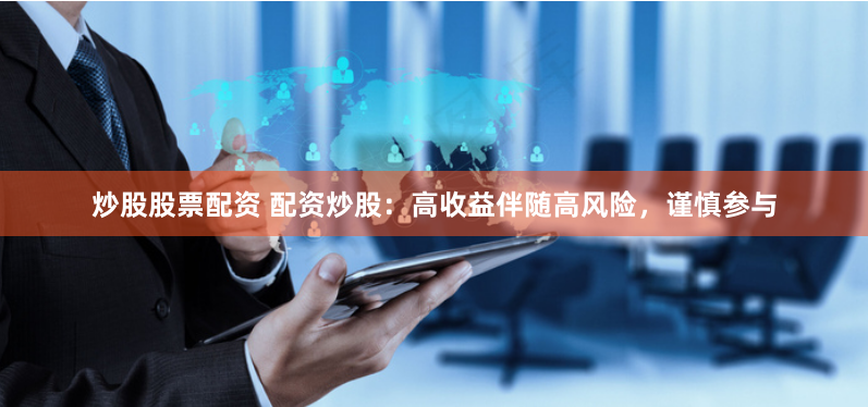 炒股股票配資 配資炒股：高收益伴隨高風(fēng)險(xiǎn)，謹(jǐn)慎參與