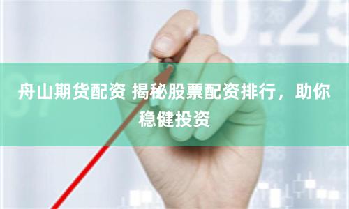 舟山期貨配資 揭秘股票配資排行，助你穩健投資