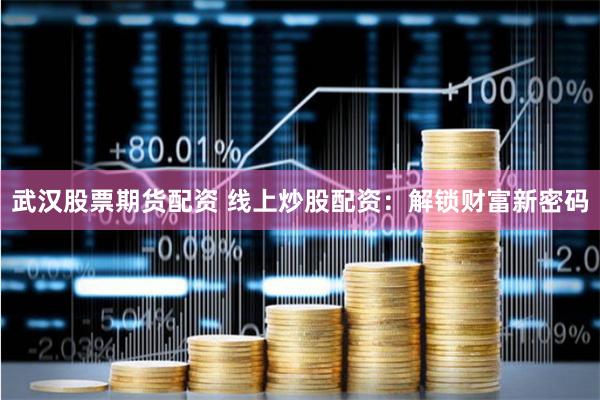 武漢股票期貨配資 線上炒股配資：解鎖財(cái)富新密碼