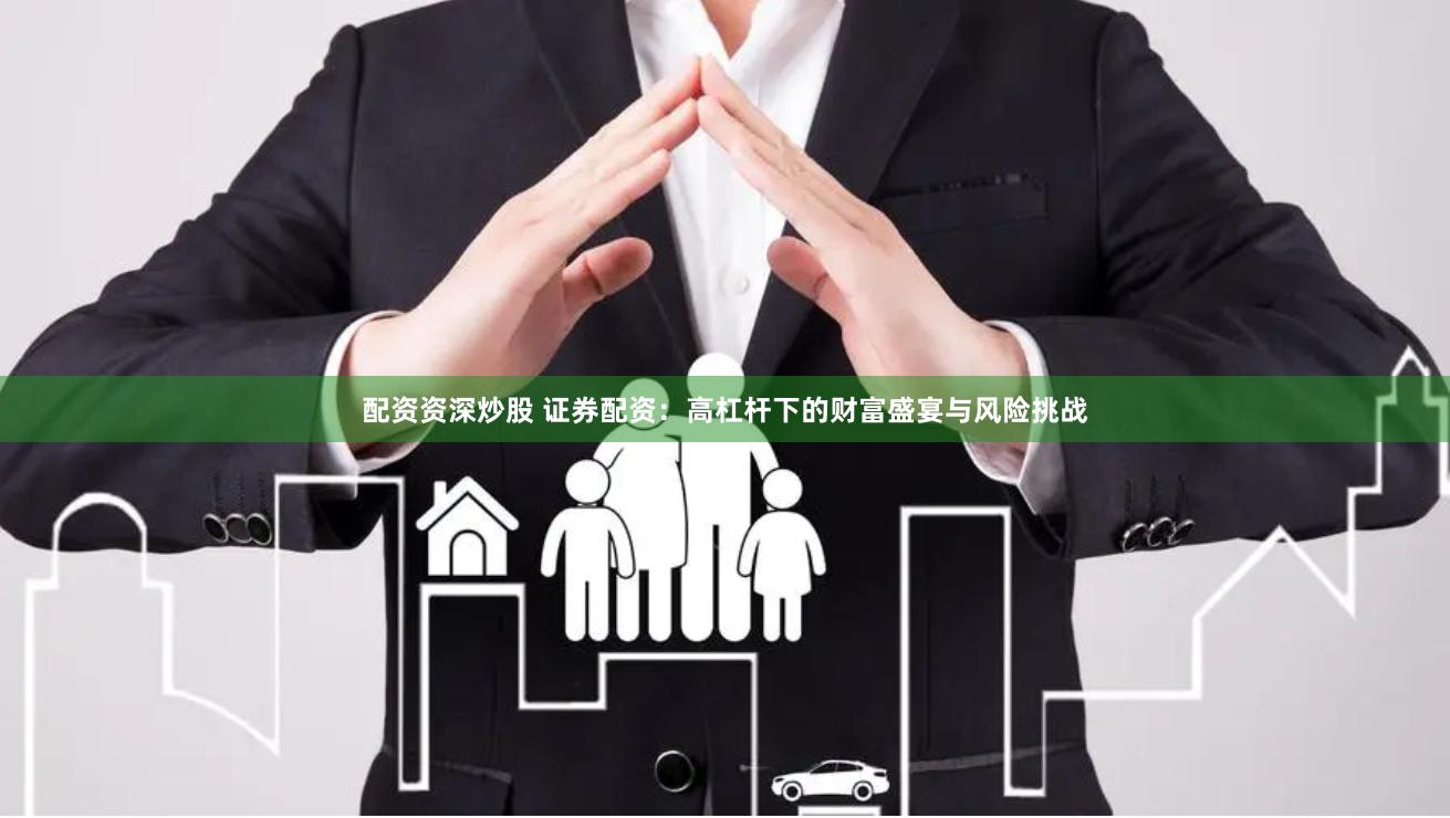 配資資深炒股 證券配資：高杠桿下的財富盛宴與風險挑戰