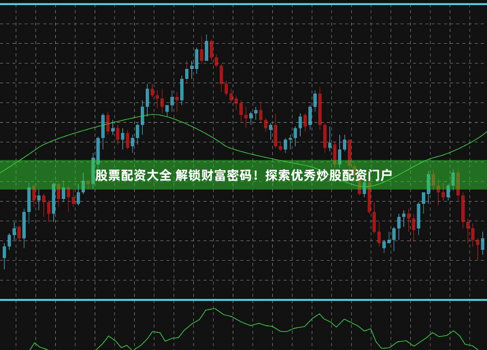 股票配資大全 解鎖財富密碼！探索優秀炒股配資門戶