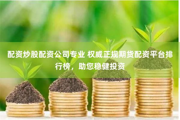 配資炒股配資公司專業 權威正規期貨配資平臺排行榜，助您穩健投資