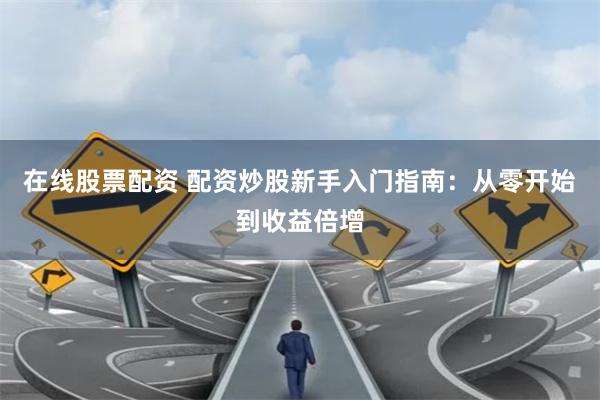 在線股票配資 配資炒股新手入門指南：從零開始到收益倍增