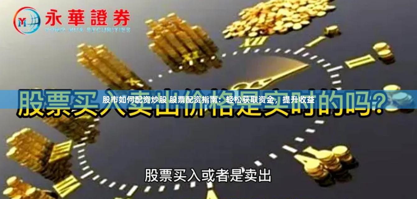 股市如何配資炒股 股票配資指南：輕松獲取資金，提升收益