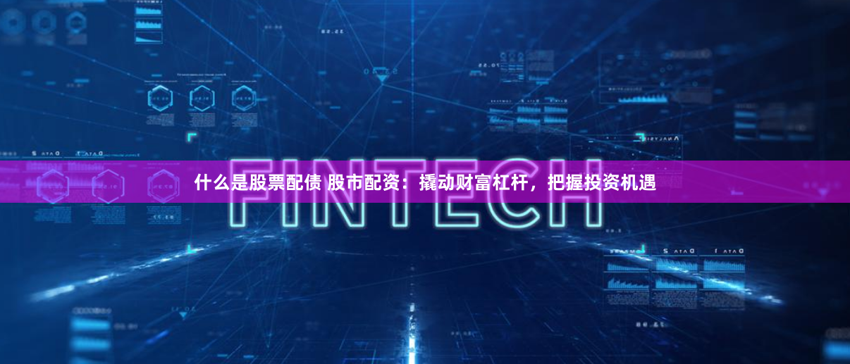 什么是股票配債 股市配資：撬動(dòng)財(cái)富杠桿，把握投資機(jī)遇