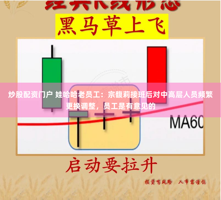 炒股配資門戶 娃哈哈老員工：宗馥莉接班后對中高層人員頻繁更換調整，員工是有意見的