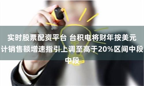 實時股票配資平臺 臺積電將財年按美元計銷售額增速指引上調至高于20%區間中段