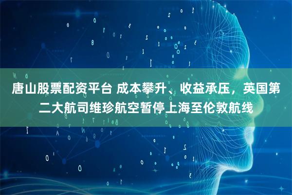 唐山股票配資平臺 成本攀升、收益承壓，英國第二大航司維珍航空暫停上海至倫敦航線