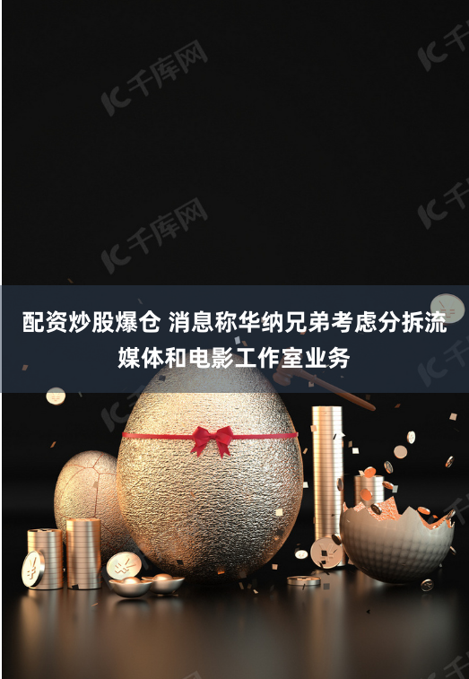 配資炒股爆倉 消息稱華納兄弟考慮分拆流媒體和電影工作室業(yè)務(wù)