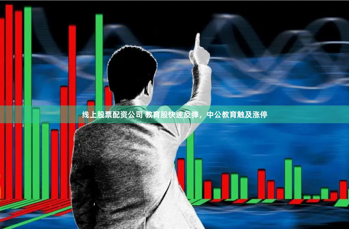 線上股票配資公司 教育股快速反彈，中公教育觸及漲停