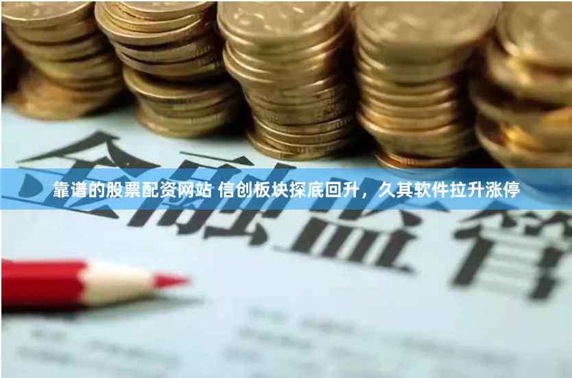 靠譜的股票配資網站 信創板塊探底回升，久其軟件拉升漲停