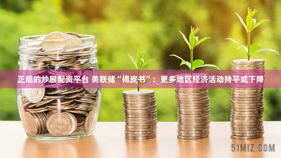 正規的炒股配資平臺 美聯儲“褐皮書”：更多地區經濟活動持平或下降