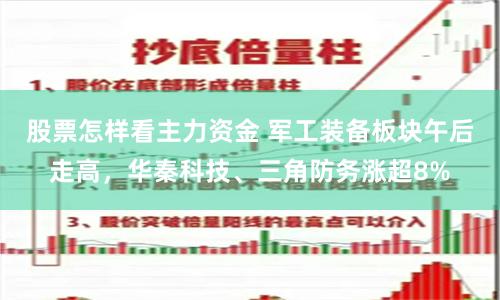 股票怎樣看主力資金 軍工裝備板塊午后走高，華秦科技、三角防務漲超8%