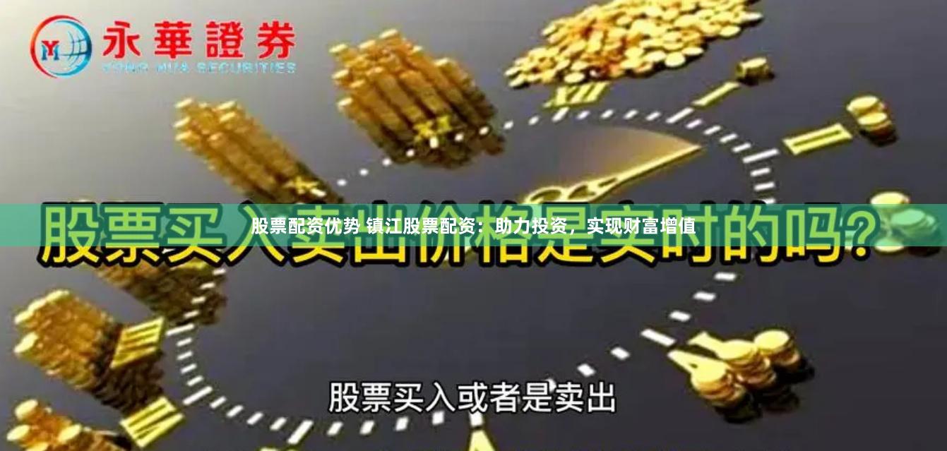 股票配資優(yōu)勢 鎮(zhèn)江股票配資：助力投資，實現(xiàn)財富增值