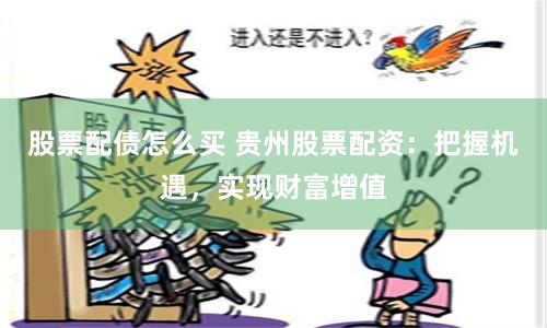 股票配債怎么買 貴州股票配資：把握機(jī)遇，實(shí)現(xiàn)財(cái)富增值