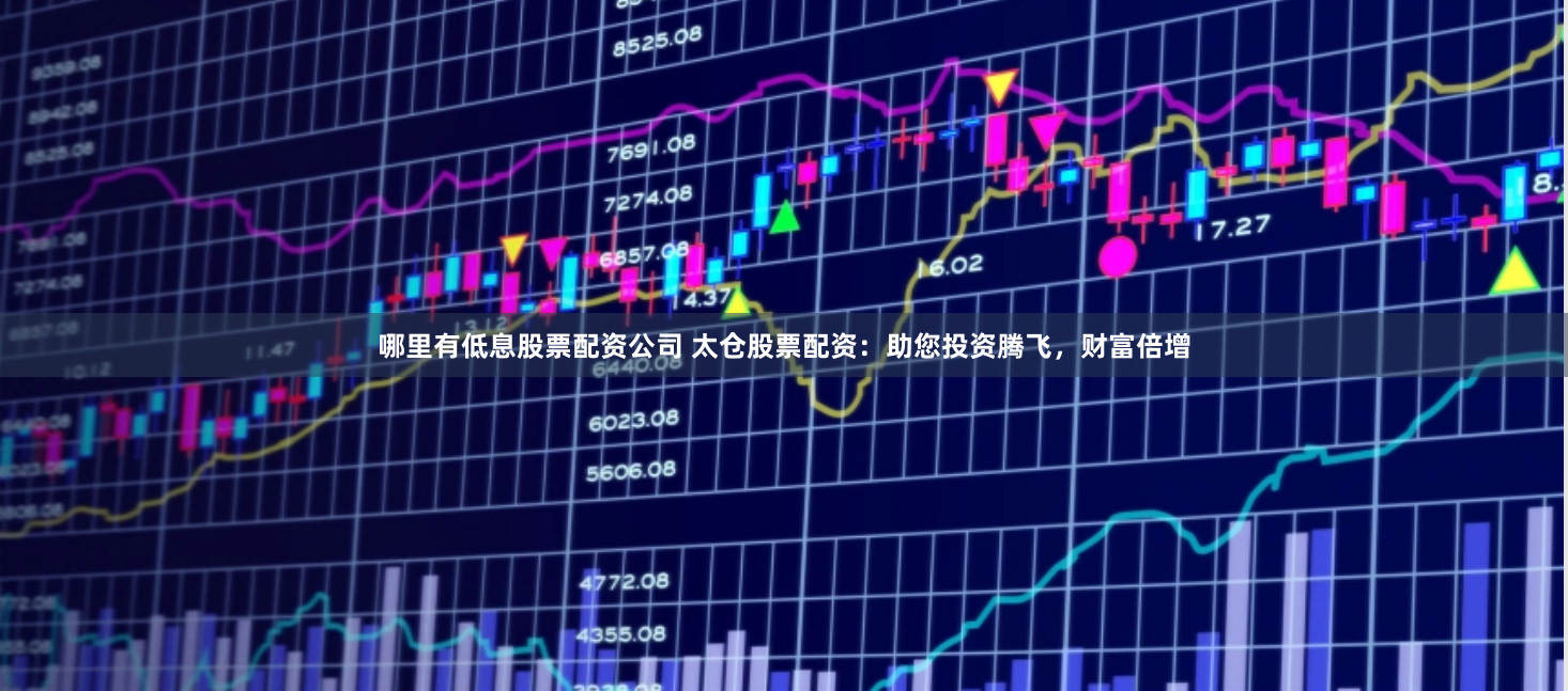 哪里有低息股票配資公司 太倉(cāng)股票配資：助您投資騰飛，財(cái)富倍增