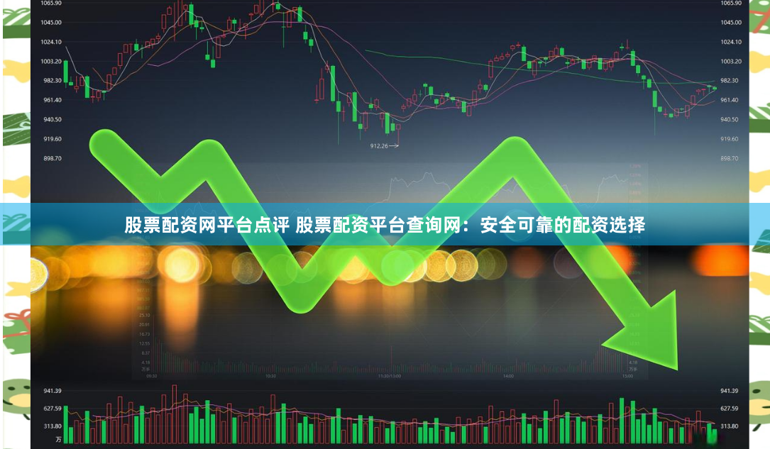 股票配資網(wǎng)平臺(tái)點(diǎn)評(píng) 股票配資平臺(tái)查詢網(wǎng)：安全可靠的配資選擇