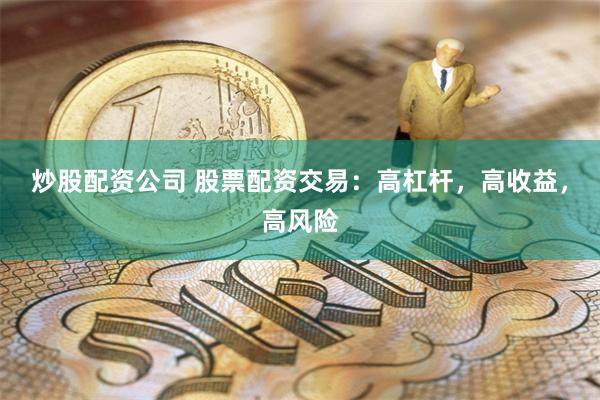 炒股配資公司 股票配資交易：高杠桿，高收益，高風險